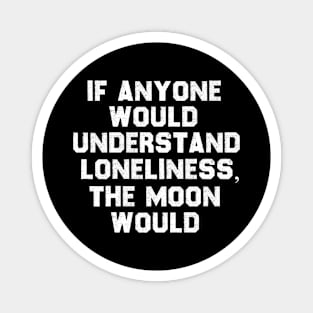 If Anyone Would Understand Loneliness, The Moon Would. Magnet